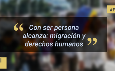 Con ser persona alcanza: migración y derechos humanos
